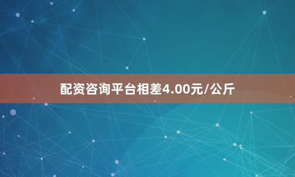配资咨询平台相差4.00元/公斤