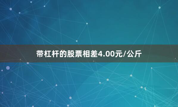 带杠杆的股票相差4.00元/公斤