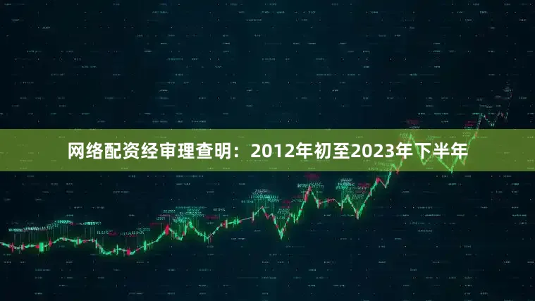 网络配资经审理查明：2012年初至2023年下半年
