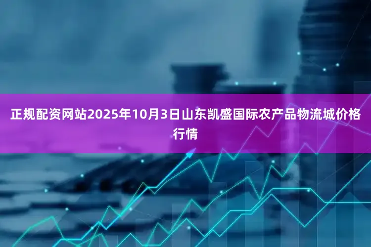正规配资网站2025年10月3日山东凯盛国际农产品物流城价格行情