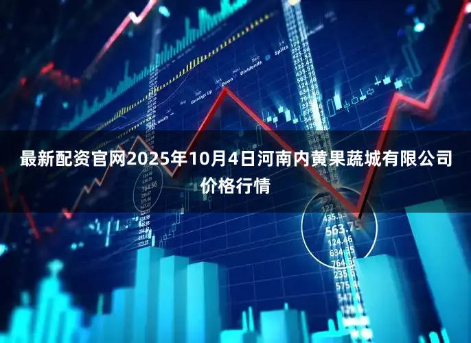最新配资官网2025年10月4日河南内黄果蔬城有限公司价格行情