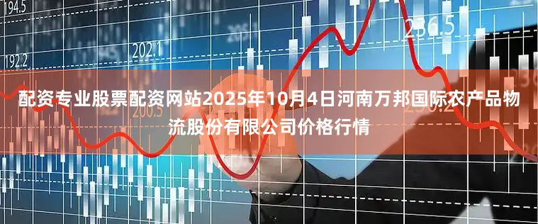 配资专业股票配资网站2025年10月4日河南万邦国际农产品物流股份有限公司价格行情