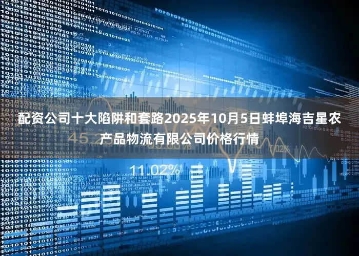 配资公司十大陷阱和套路2025年10月5日蚌埠海吉星农产品物流有限公司价格行情