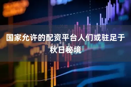 国家允许的配资平台人们或驻足于秋日秘境