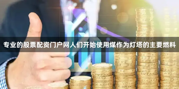 专业的股票配资门户网人们开始使用煤作为灯塔的主要燃料