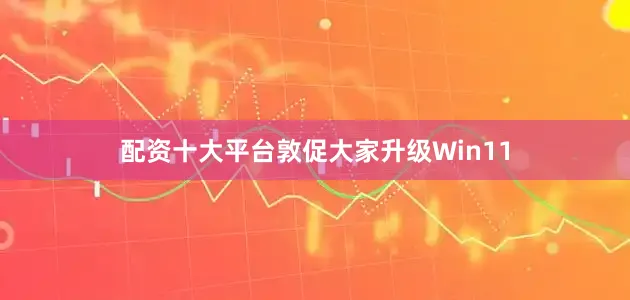 配资十大平台敦促大家升级Win11